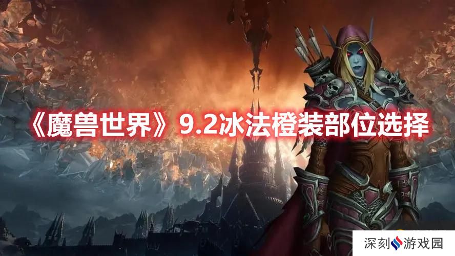 《魔兽世界》9.2冰法橙装部位选择 《魔兽世界》9.2冰法橙装部位选择