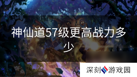 神仙道57级更高战力多少