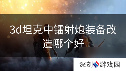 3d坦克中镭射炮装备改造哪个好