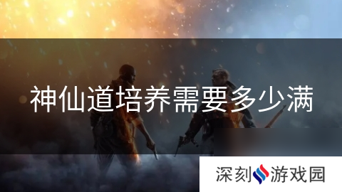 神仙道培养需要多少满