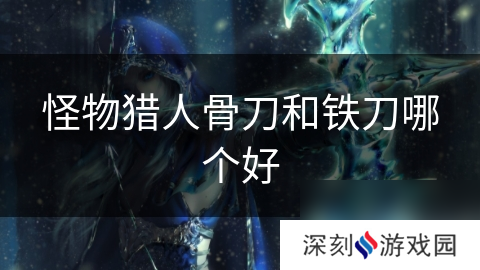 怪物猎人骨刀和铁刀哪个好