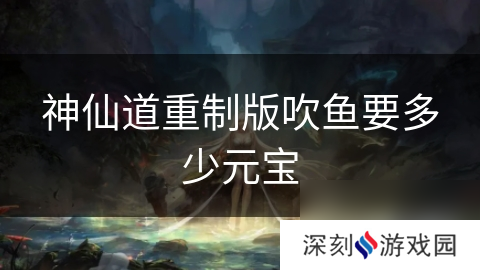 神仙道重制版吹鱼要多少元宝