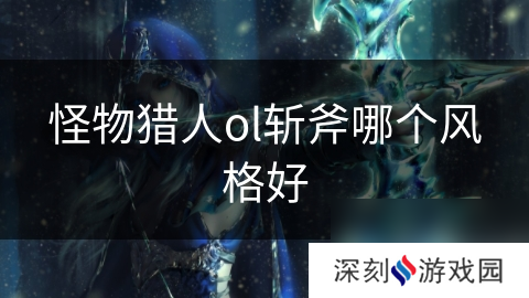 怪物猎人ol斩斧哪个风格好