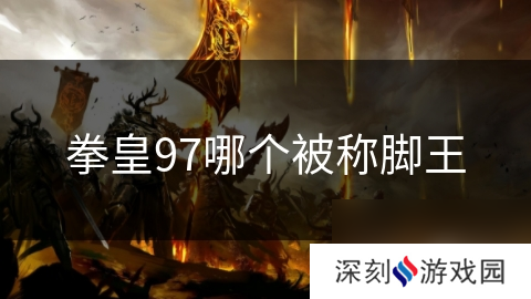 拳皇97哪个被称脚王