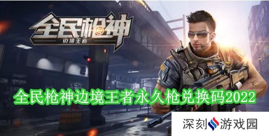 全民枪神边境王者永久枪兑换码有哪些 全民枪神边境王者永久枪兑换码2024