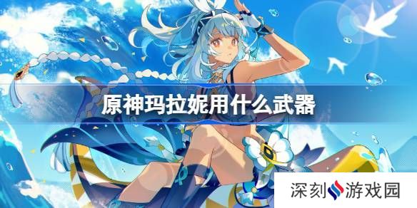 原神玛拉妮武器怎么选 玛拉妮适合拿哪些武器[多图]图片1